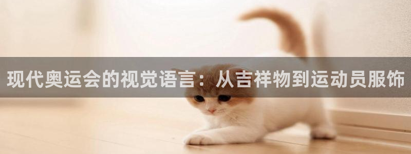 猎豹体育网：现代奥运会的视觉语言：从吉祥物到运动员服饰